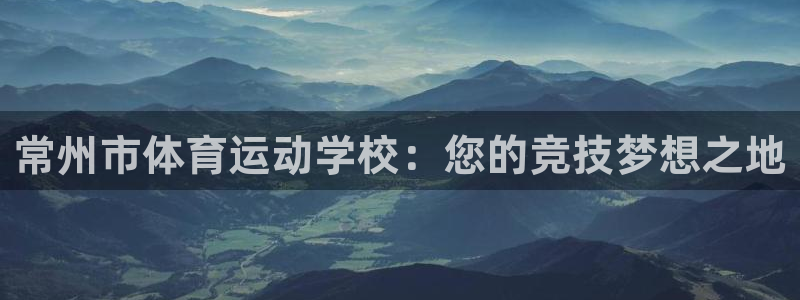 3377体育app登录入口：常州市体育运动学校：您的竞技梦想之地