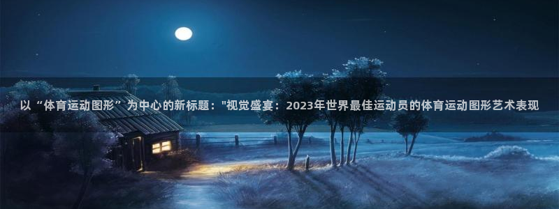 3377体育中国官方网站入口：以“体育运动图形”为中心的新标题：\