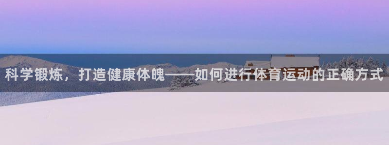 3377体育(中国)官方网站：科学锻炼，打造健康体魄——如何进行体育运动的正确方式