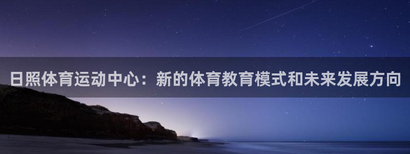 3377体育官方app下载：日照体育运动中心：新的体育教育模式和未来发展方向
