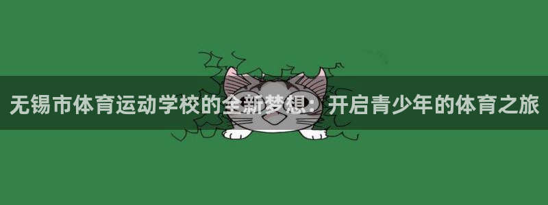 3377体育官网下载：无锡市体育运动学校的全新梦想：开启青少年的体育之旅